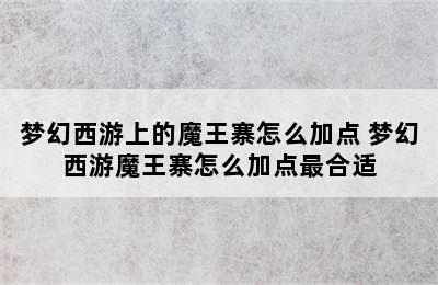 梦幻西游上的魔王寨怎么加点 梦幻西游魔王寨怎么加点最合适